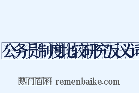 公务员制度比较研究反义词是什么意思的图片